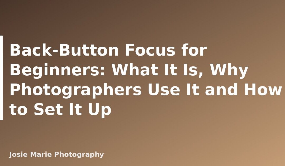 Back-Button Focus for Beginners: What It Is, Why Photographers Use It and How to Set It Up