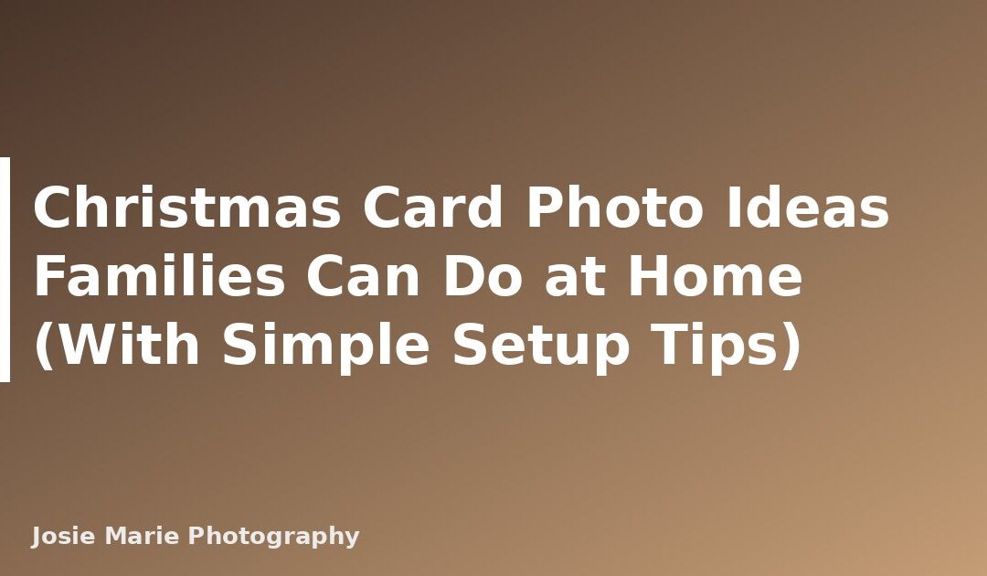 Christmas Card Photo Ideas Families Can Do at Home (With Simple Setup Tips)