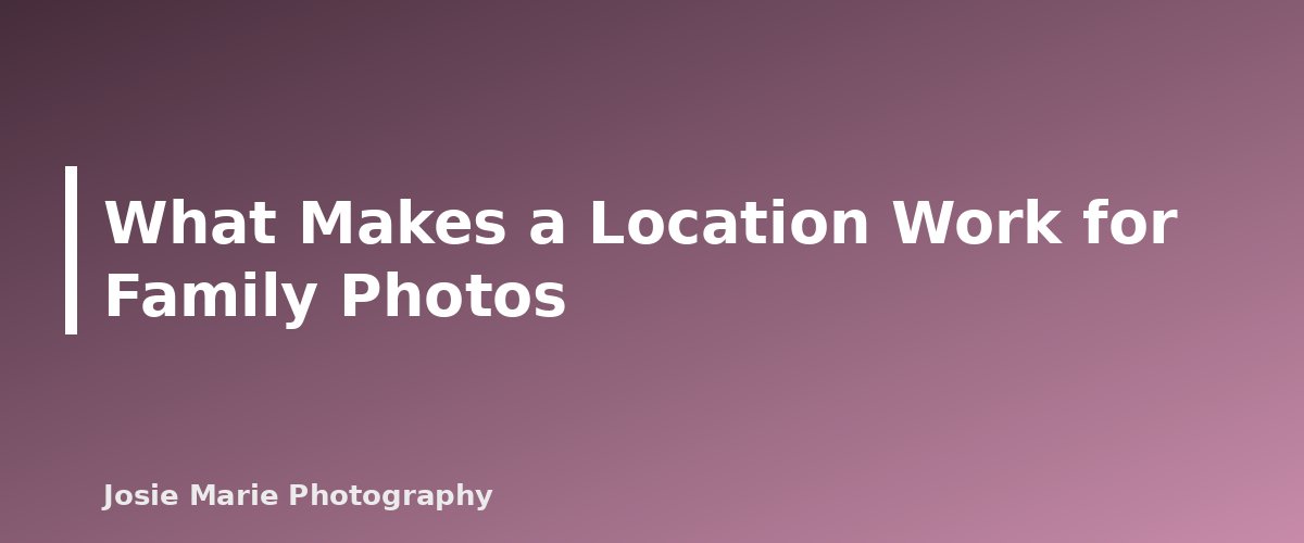 What Makes a Location Work for Family Photos - section banner for Family Photo Locations