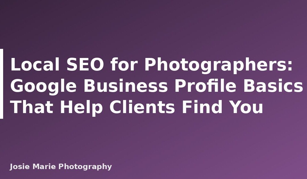 Local SEO for Photographers: Google Business Profile Basics That Help Clients Find You