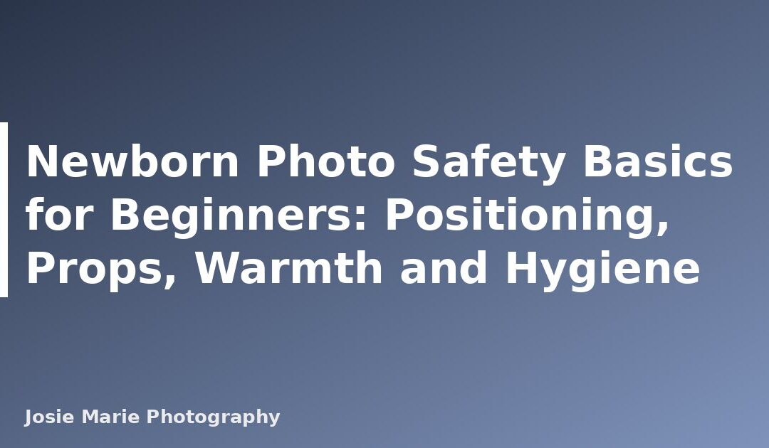 Newborn Photo Safety Basics for Beginners: Positioning, Props, Warmth and Hygiene