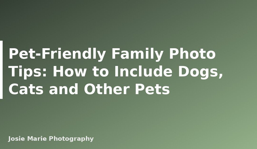 Pet-Friendly Family Photo Tips: How to Include Dogs, Cats and Other Pets