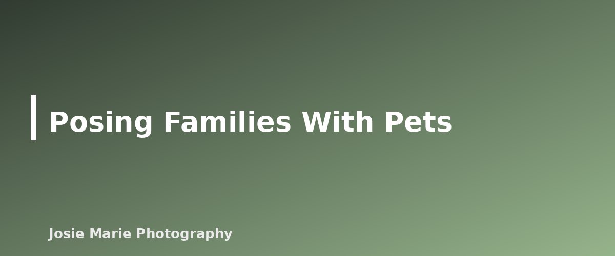 Posing Families With Pets - section banner for Pet-Friendly Family Photo Tips