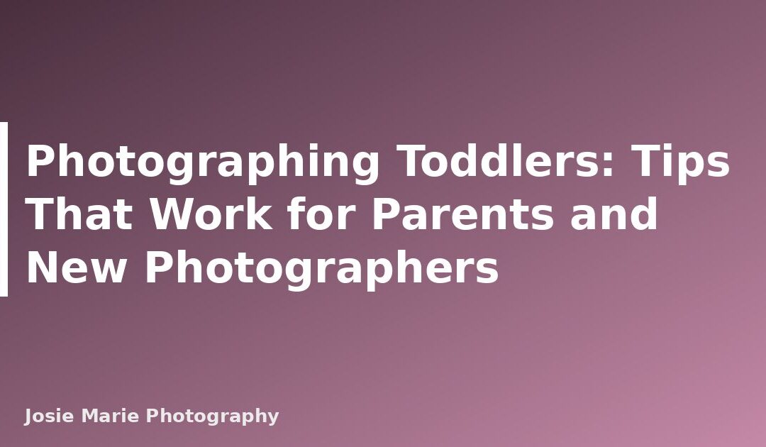 Photographing Toddlers: Tips That Work for Parents and New Photographers