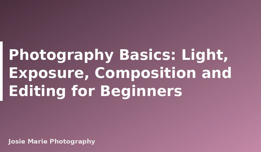 Photography Basics: Light, Exposure, Composition and Editing for Beginners