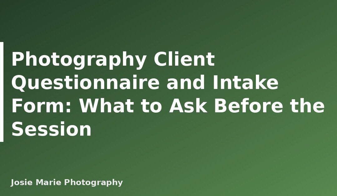 Photography Client Questionnaire and Intake Form: What to Ask Before the Session