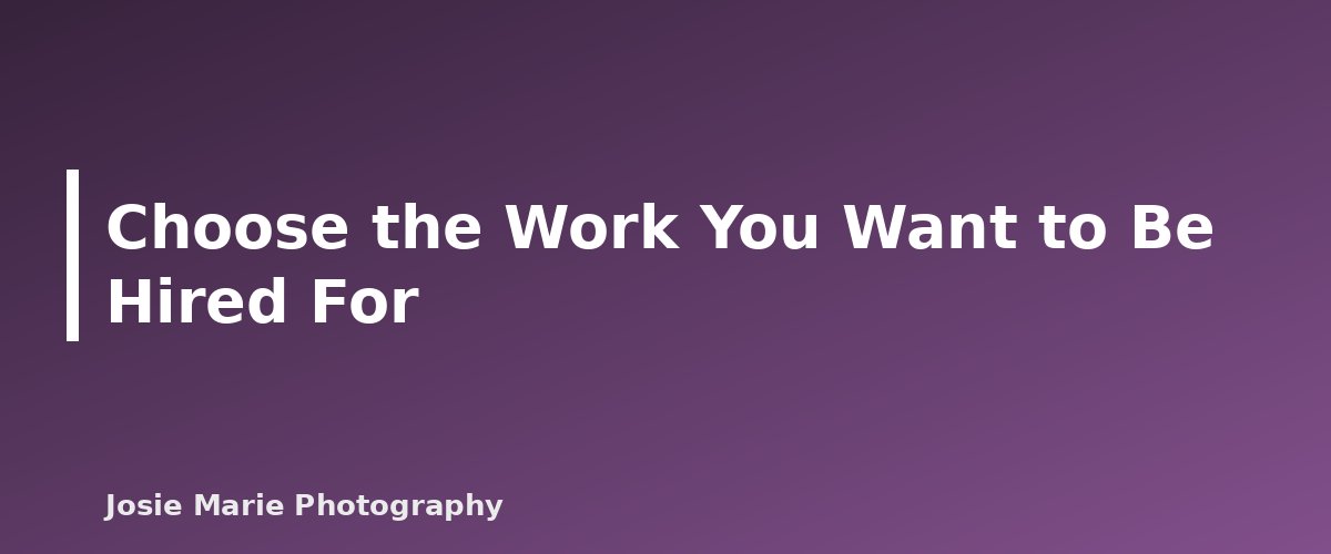 Choose the Work You Want to Be Hired For - illustration for Photography Portfolio: How Many Images to Include and Which Ones to Choose