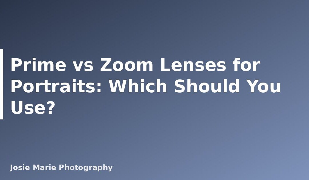 Prime vs Zoom Lenses for Portraits: Which Should You Use?