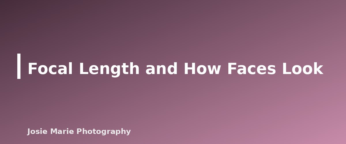 Focal Length and How Faces Look - section banner for Prime vs Zoom Lenses for Portraits