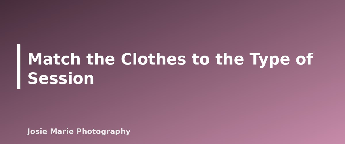Match the Clothes to the Type of Session - illustration for What to Wear for Family Photos: A Simple Guide That Works